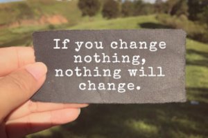 If you change nothing, nothing will change